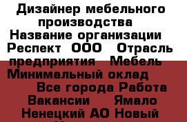 Дизайнер мебельного производства › Название организации ­ Респект, ООО › Отрасль предприятия ­ Мебель › Минимальный оклад ­ 20 000 - Все города Работа » Вакансии   . Ямало-Ненецкий АО,Новый Уренгой г.